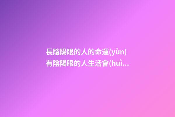 長陰陽眼的人的命運(yùn) 有陰陽眼的人生活會(huì)怎樣